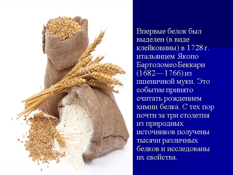 Впервые белок был выделен (в виде клейковины) в 1728 г. итальянцем Якопо Бартоломео Беккари